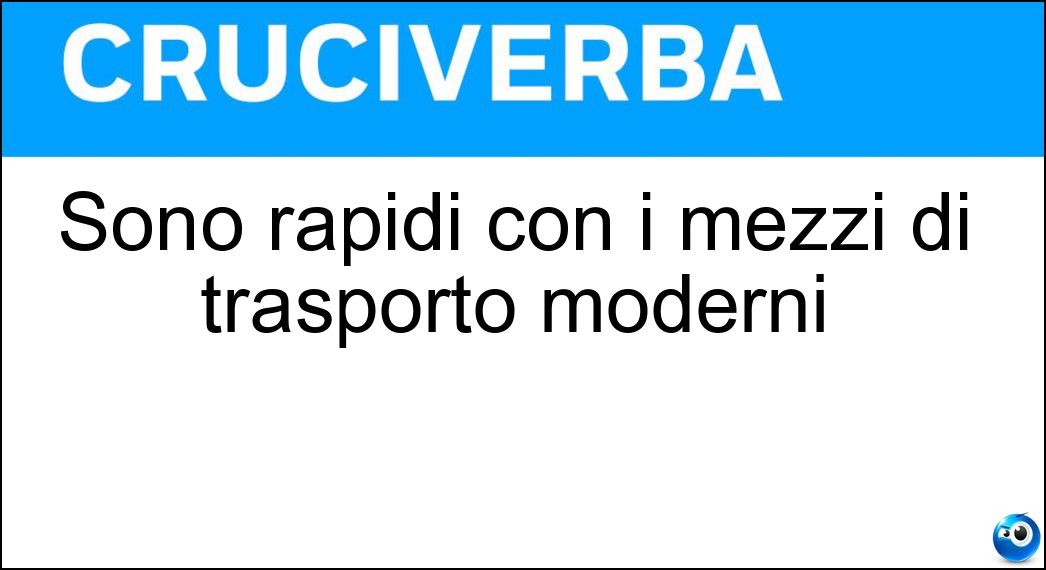 Sono rapidi con i mezzi di trasporto moderni Soluzione Cruciverba: Sono rapidi con i mezzi di trasporto moderni - Risposta Spostamenti