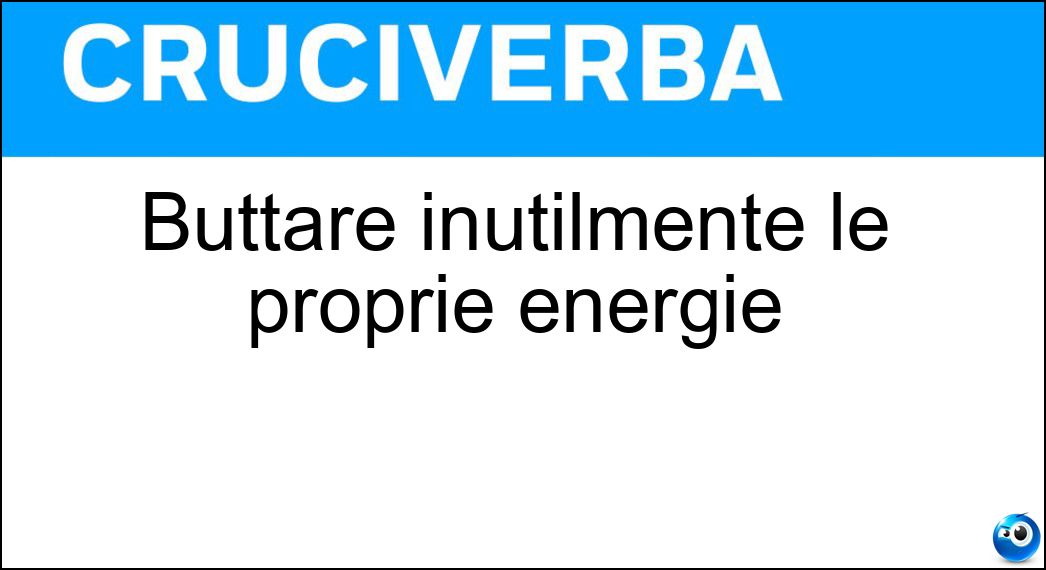 Buttare inutilmente le proprie energie