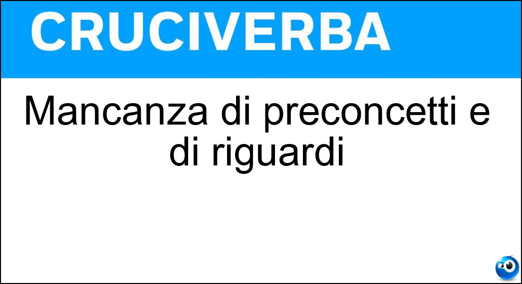 Mancanza di preconcetti e di riguardi Soluzione Cruciverba: Mancanza di preconcetti e di riguardi - Risposta Spregiudicatezza