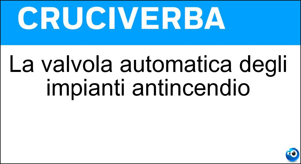 La valvola automatica degli impianti antincendio Soluzione La valvola automatica degli impianti antincendio - Sprinkler