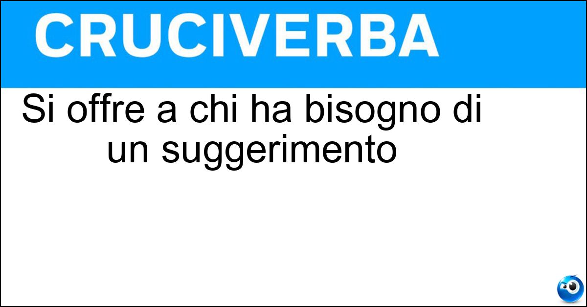 Si offre a chi ha bisogno di un suggerimento Soluzione Si offre a chi ha bisogno di un suggerimento - Spunto