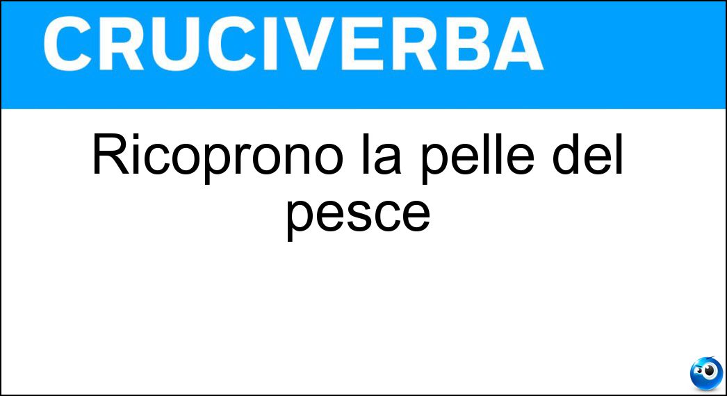 Ricoprono la pelle del pesce Soluzione Cruciverba: Ricoprono la pelle del pesce - Risposta Squame