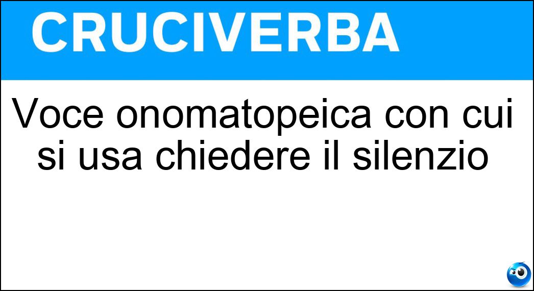 Voce onomatopeica con cui si usa chiedere il silenzio Soluzione Voce onomatopeica con cui si usa chiedere il silenzio - Sss