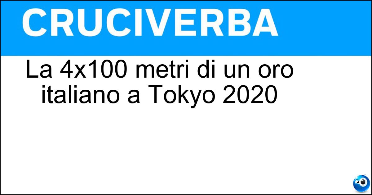 La 4x100 metri di un oro italiano a Tokyo 2020 Soluzione La 4x100 metri di un oro italiano a Tokyo 2020 - Staffetta