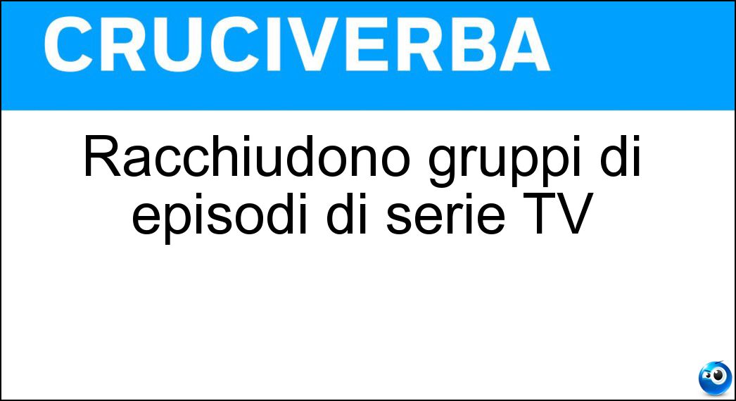 Racchiudono gruppi di episodi di serie TV