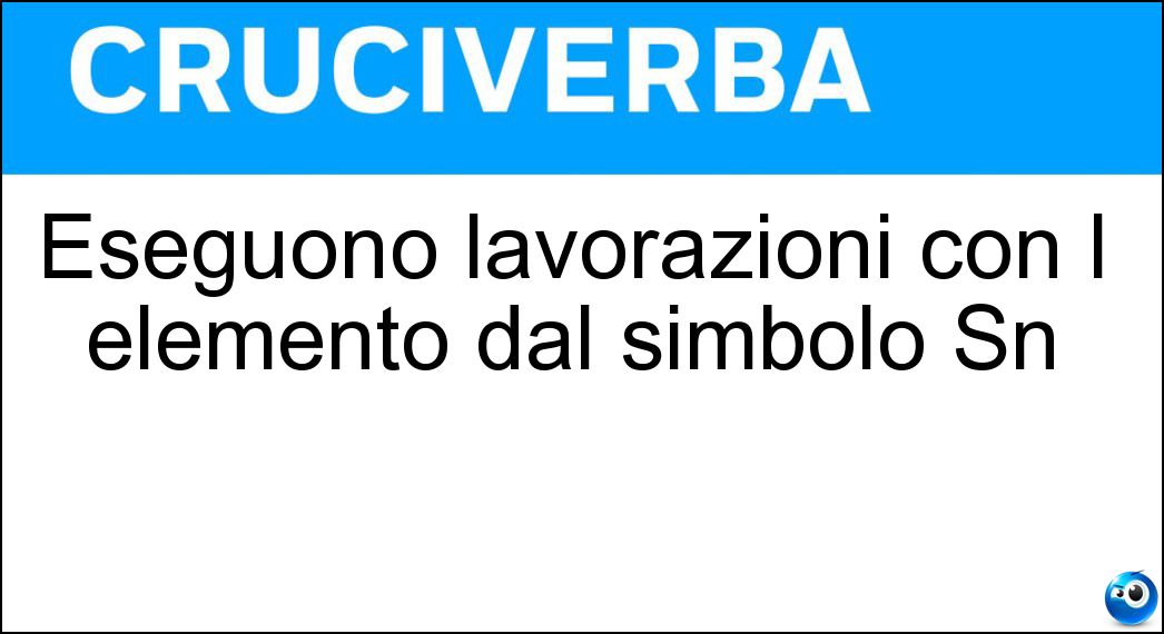 Eseguono lavorazioni con l elemento dal simbolo Sn