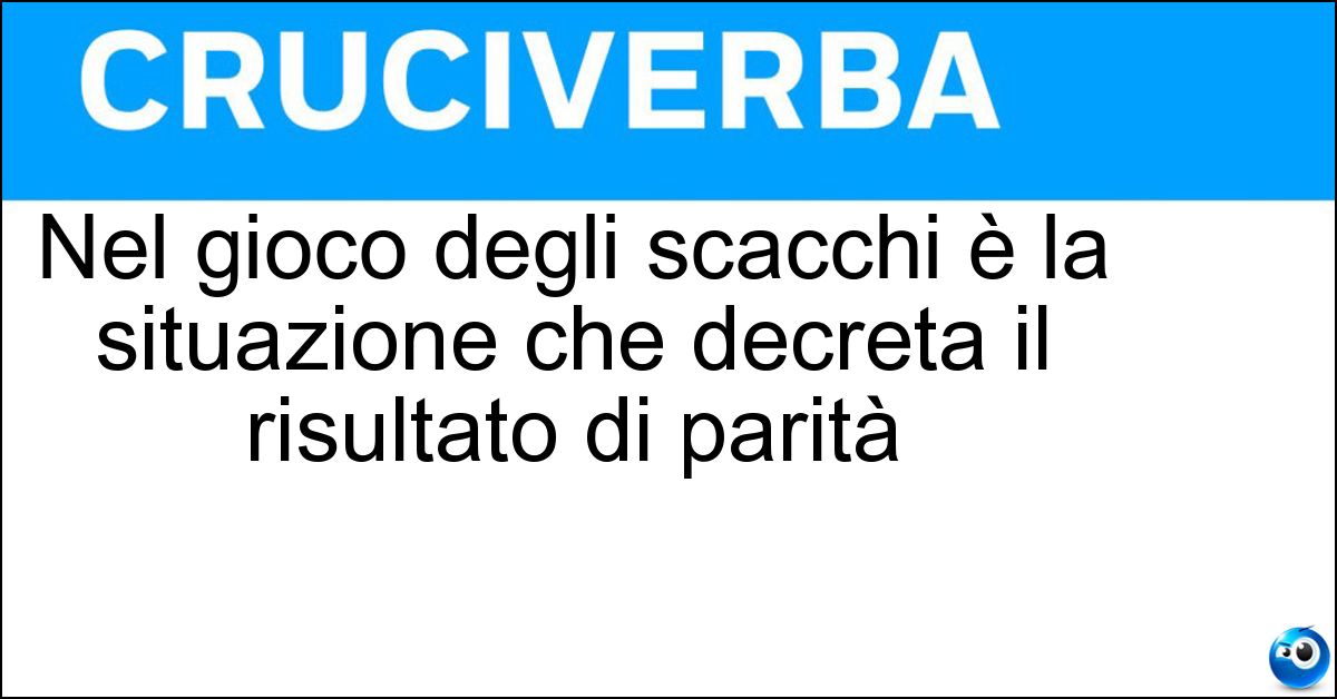 Nel gioco degli scacchi è la situazione che decreta il risultato di parità Soluzione Nel gioco degli scacchi è la situazione che decreta il risultato di parità - Stallo