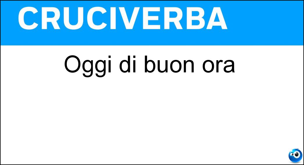 Oggi di buon ora Soluzione Oggi di buon ora - Stamane