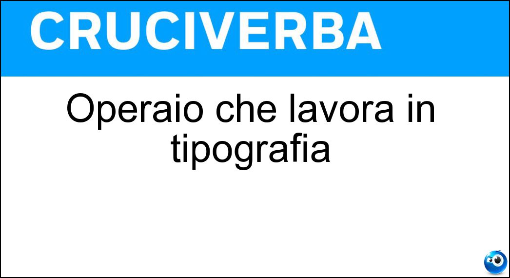 Operaio che lavora in tipografia Soluzione Cruciverba: Operaio che lavora in tipografia - Risposta Stampatore