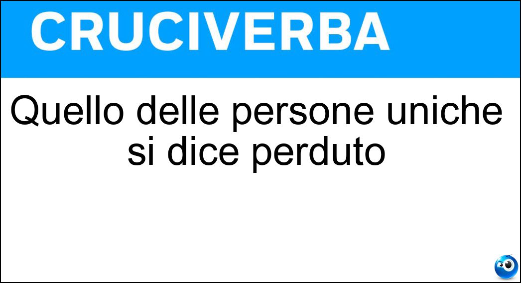 Quello delle persone uniche si dice perduto Soluzione Cruciverba: Quello delle persone uniche si dice perduto - Risposta Stampo