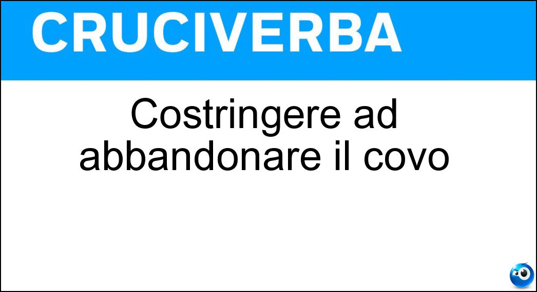 Costringere ad abbandonare il covo