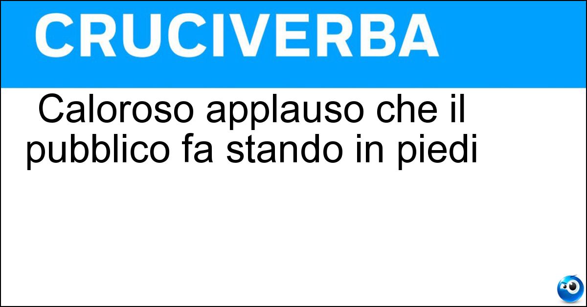Caloroso applauso che il pubblico fa stando in piedi Soluzione Caloroso applauso che il pubblico fa stando in piedi - Standing Ovation