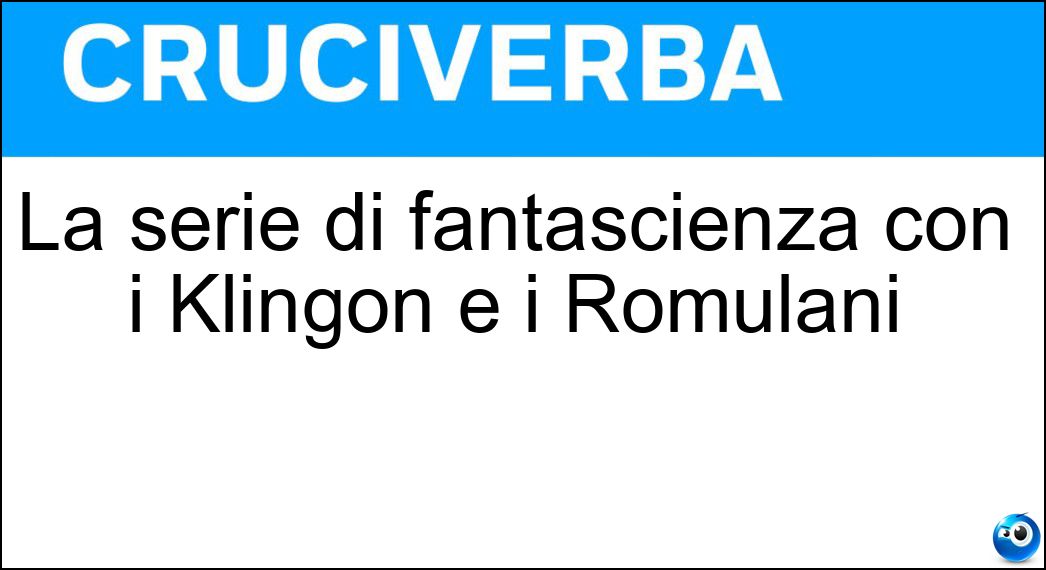 La serie di fantascienza con i Klingon e i Romulani Soluzione Cruciverba: La serie di fantascienza con i Klingon e i Romulani - Risposta Star Trek