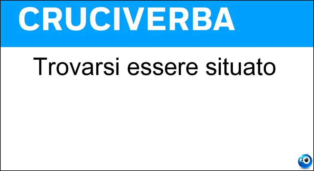 Trovarsi essere situato Soluzione Trovarsi essere situato - Stare