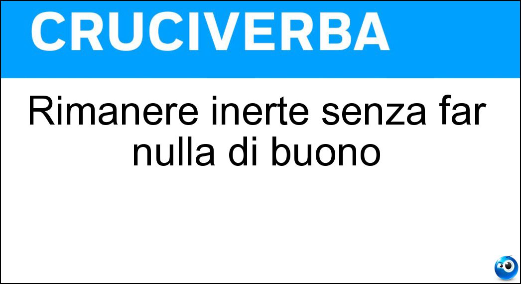 Rimanere inerte senza far nulla di buono Soluzione Rimanere inerte senza far nulla di buono - Stare Con Le Mani In Mano