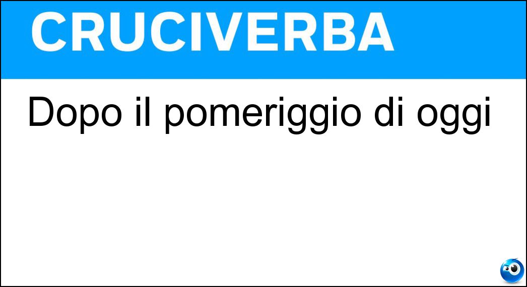 Dopo il pomeriggio di oggi Soluzione Cruciverba: Dopo il pomeriggio di oggi - Risposta Stasera