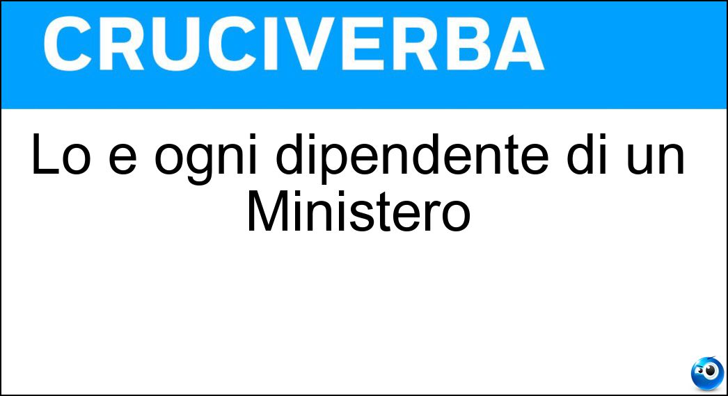 Lo è ogni dipendente di un Ministero Soluzione Lo è ogni dipendente di un Ministero - Statale