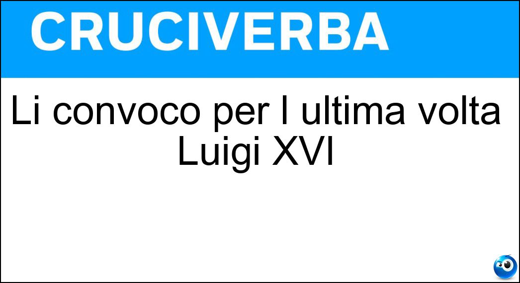 Li convocò per l ultima volta Luigi XVI