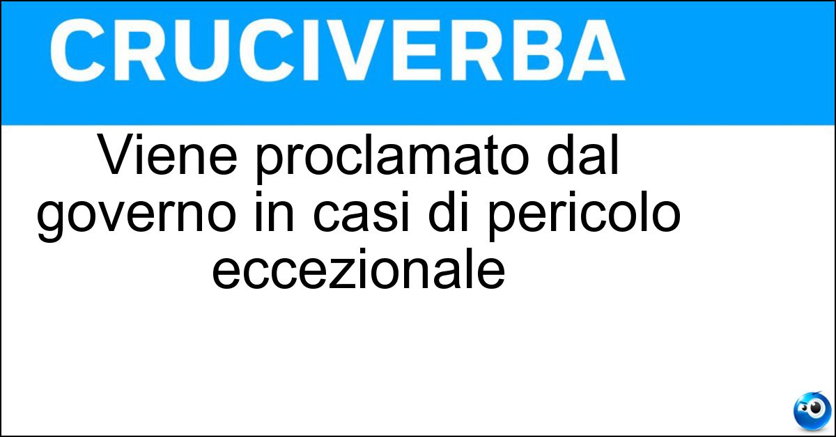 Viene proclamato dal governo in casi di pericolo eccezionale