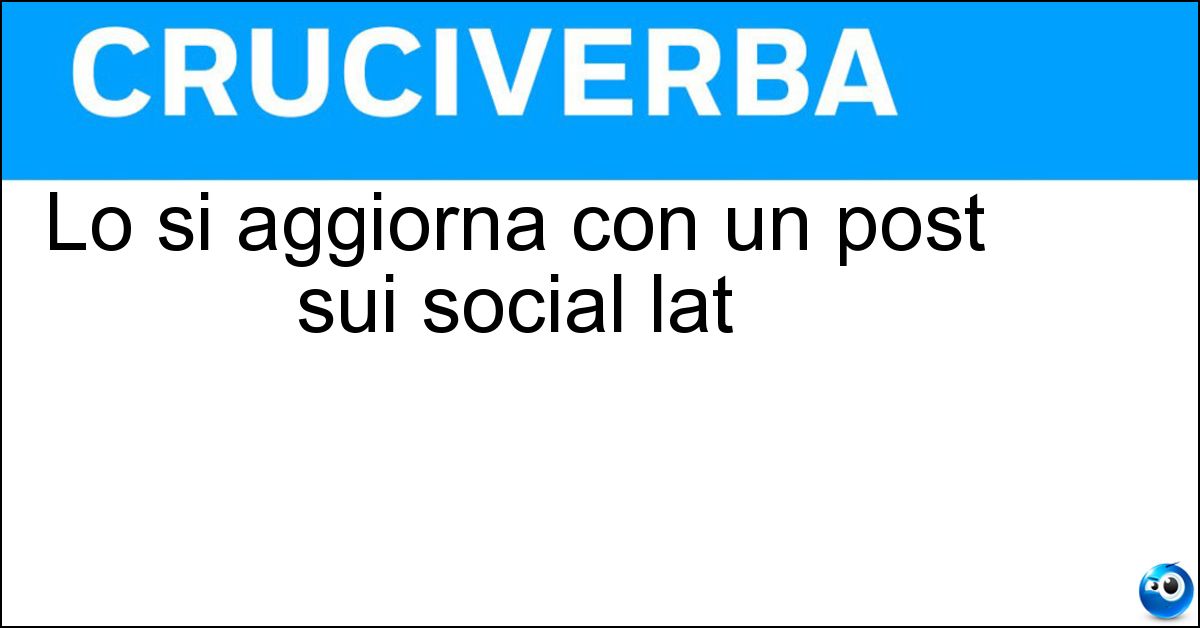 Lo si aggiorna con un post sui social lat Soluzione Lo si aggiorna con un post sui social lat - Status