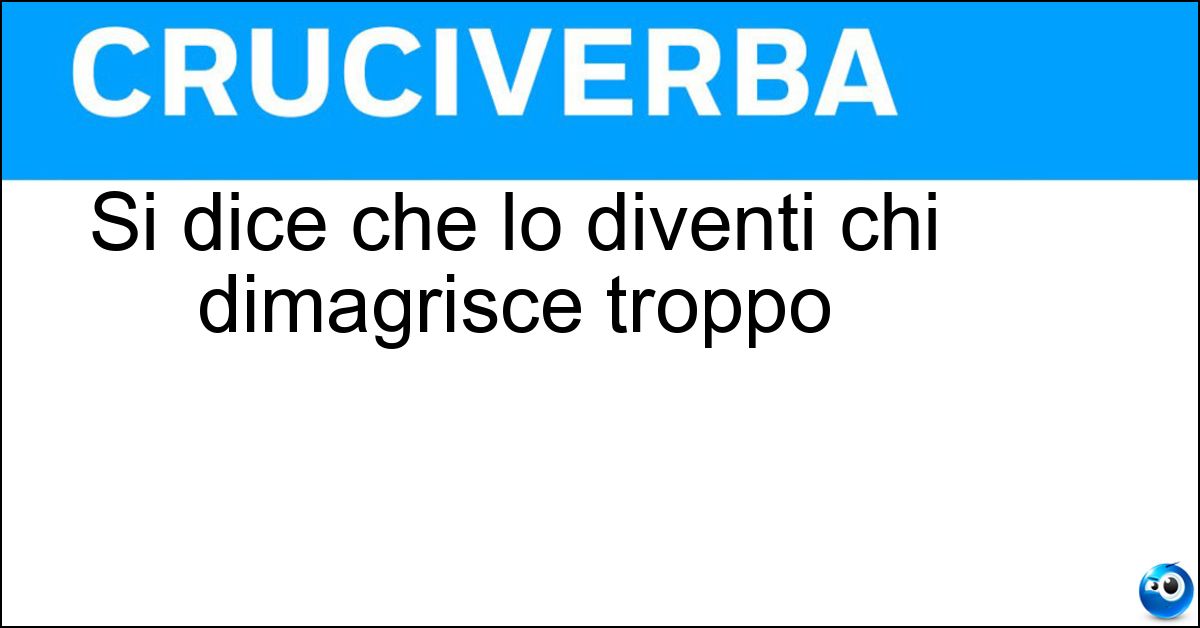Si dice che lo diventi chi dimagrisce troppo Soluzione Si dice che lo diventi chi dimagrisce troppo - Stecco