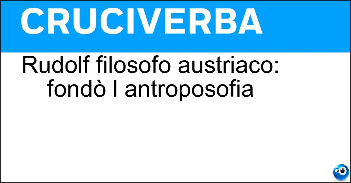 Rudolf filosofo austriaco: fondò l antroposofia Soluzione Rudolf filosofo austriaco: fondò l antroposofia - Steiner