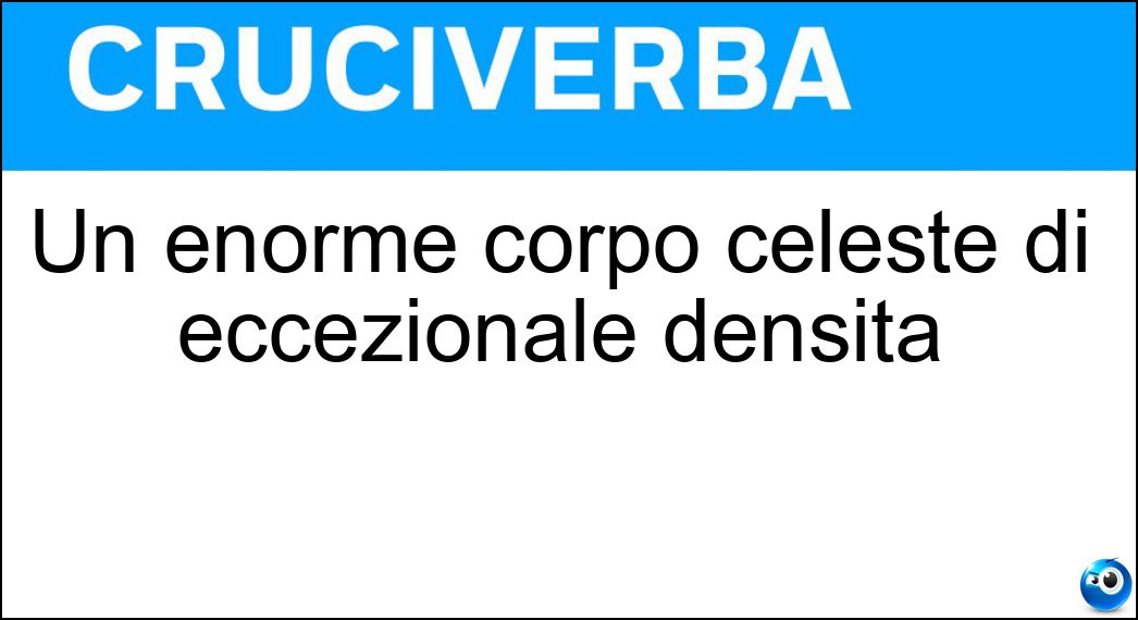 Un enorme corpo celeste di eccezionale densità