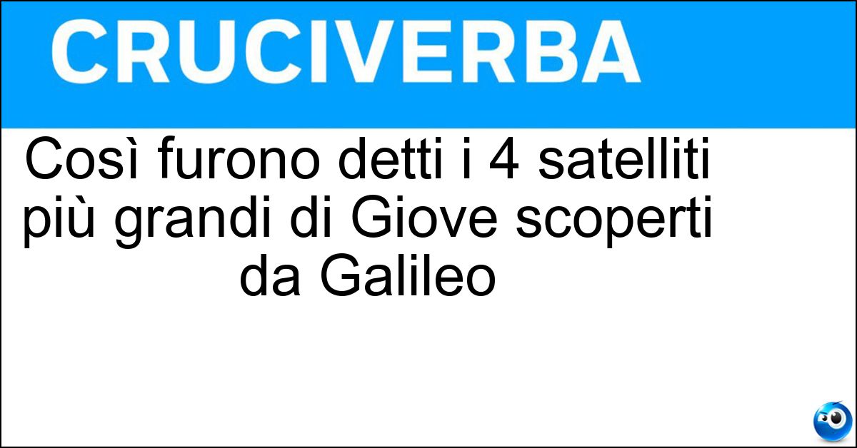 Così furono detti i 4 satelliti più grandi di Giove scoperti da Galileo Soluzione Così furono detti i 4 satelliti più grandi di Giove scoperti da Galileo - Stelle Medicee