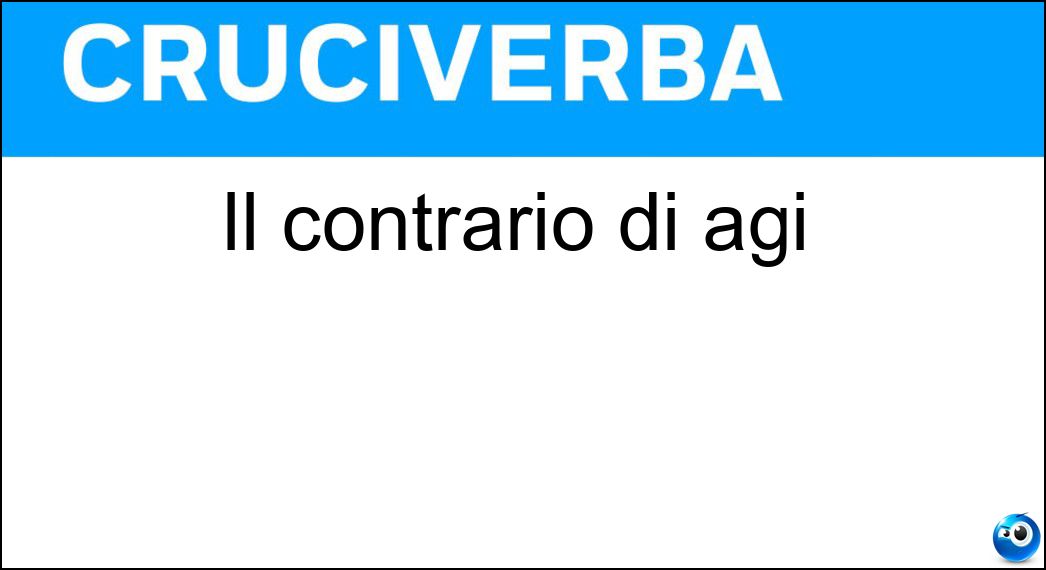 Il contrario di agi