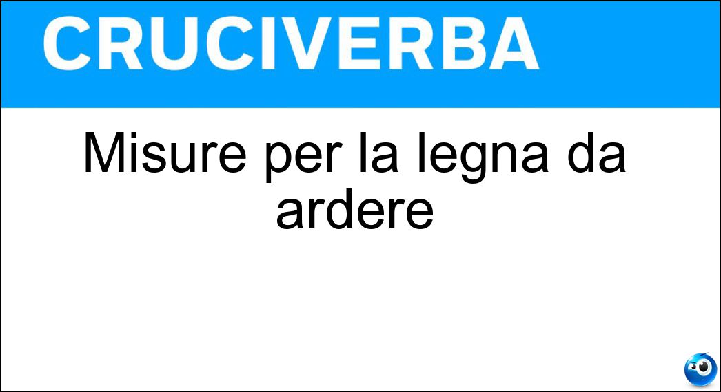 Misure per la legna da ardere Soluzione Cruciverba: Misure per la legna da ardere - Risposta Steri