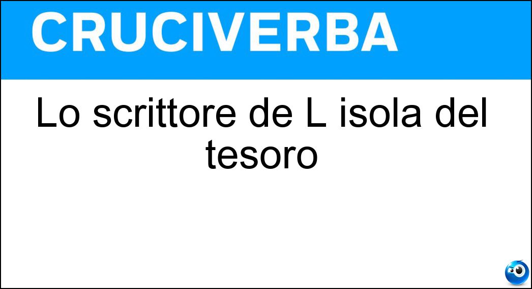 Lo scrittore de L isola del tesoro Soluzione Cruciverba: Lo scrittore de L isola del tesoro - Risposta Stevenson