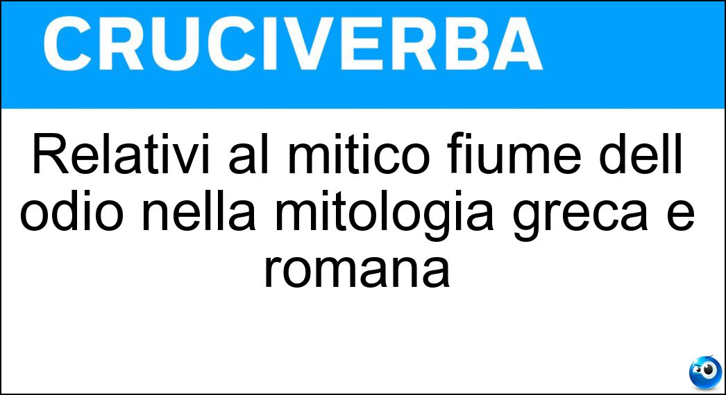 Relativi al mitico fiume dell odio nella mitologia greca e romana Soluzione Cruciverba: Relativi al mitico fiume dell odio nella mitologia greca e romana - Risposta Stigi
