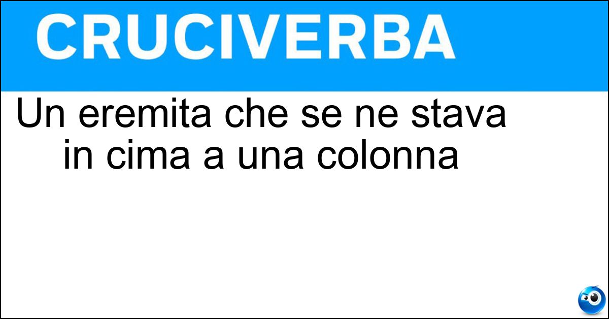 Un eremita che se ne stava in cima a una colonna Soluzione Un eremita che se ne stava in cima a una colonna - Stilita