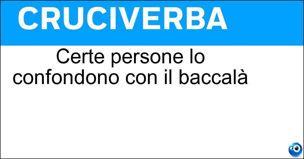 Certe persone lo confondono con il baccalà Soluzione Certe persone lo confondono con il baccalà - Stoccafisso