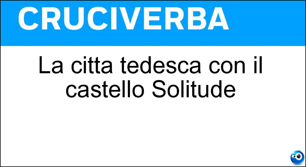 La città tedesca con il castello Solitude Soluzione Cruciverba: La città tedesca con il castello Solitude - Risposta Stoccarda