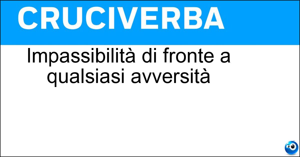 Impassibilità di fronte a qualsiasi avversità Soluzione Impassibilità di fronte a qualsiasi avversità - Stoicismo