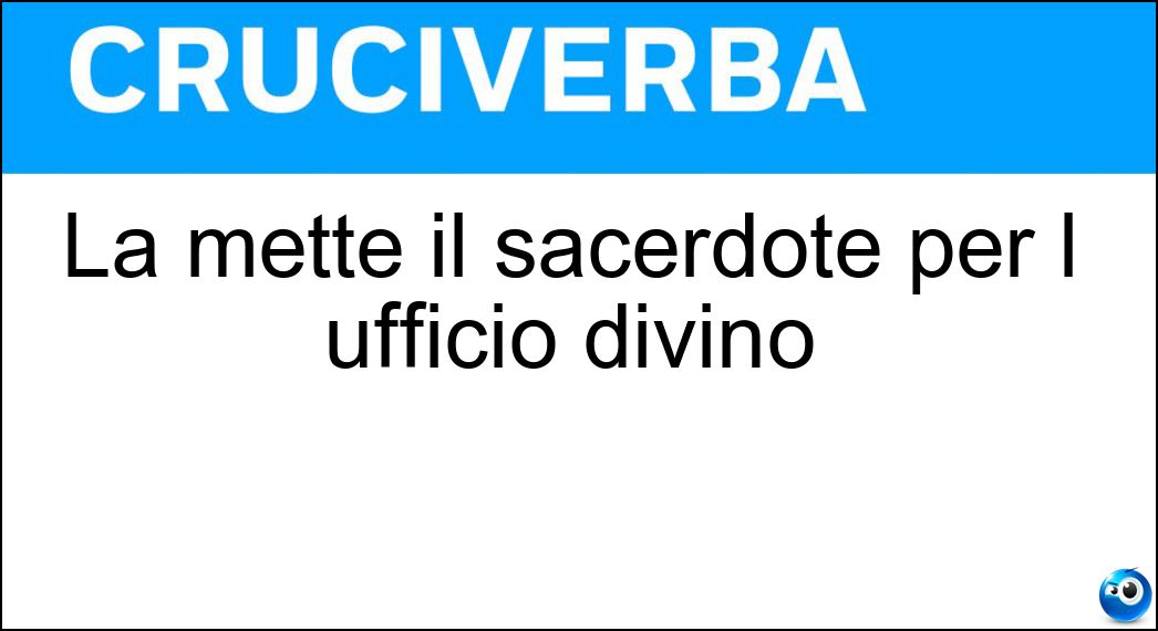 La mette il sacerdote per l ufficio divino Soluzione Cruciverba: La mette il sacerdote per l ufficio divino - Risposta Stola