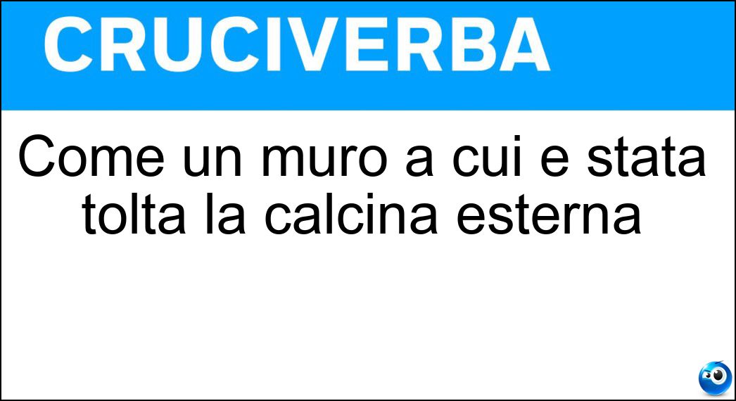 Come un muro a cui è stata tolta la calcina esterna