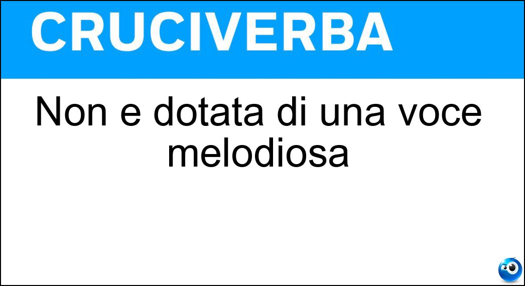 Non è dotata di una voce melodiosa Soluzione Non è dotata di una voce melodiosa - Stonata