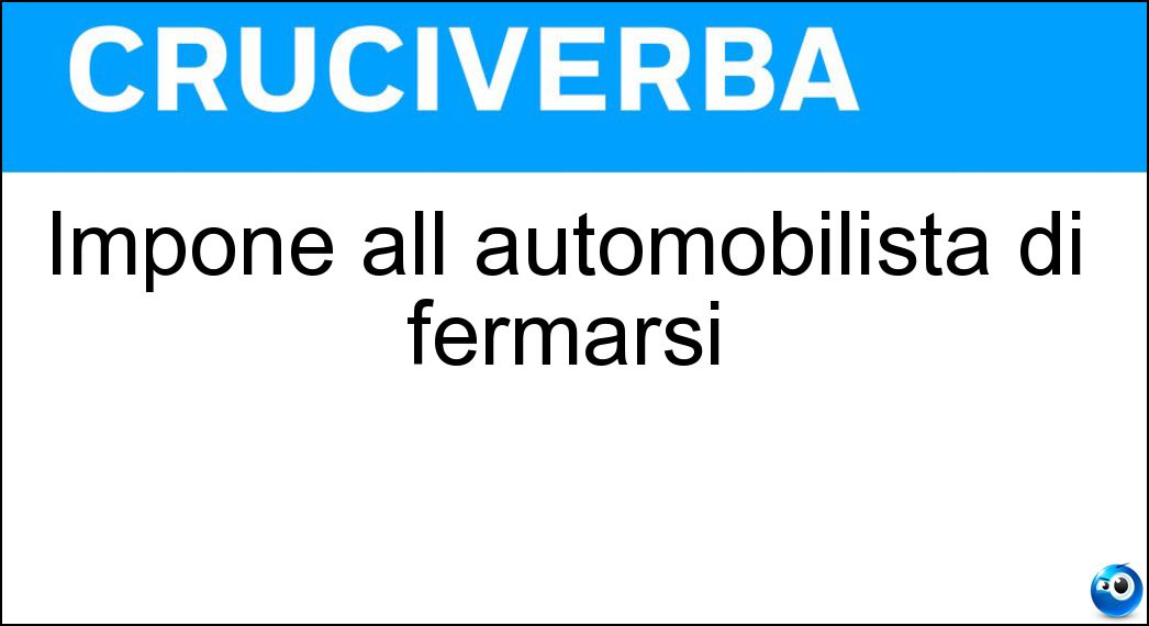 Impone all automobilista di fermarsi Soluzione Cruciverba: Impone all automobilista di fermarsi - Risposta Stop