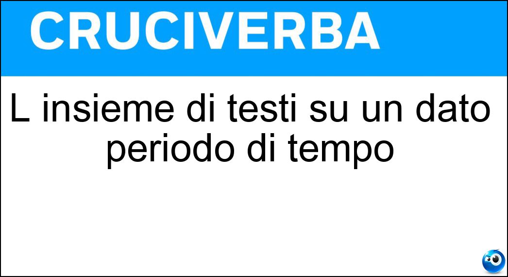 L insieme di testi su un dato periodo di tempo Soluzione Cruciverba: L insieme di testi su un dato periodo di tempo - Risposta Storiografia