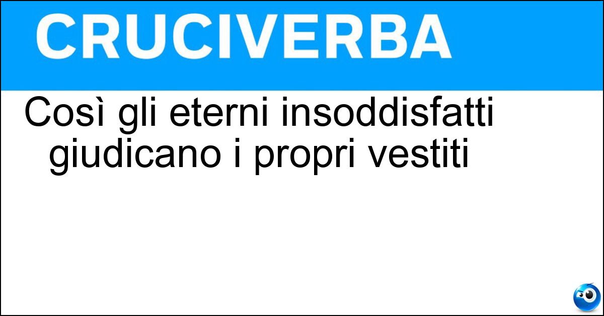 Così gli eterni insoddisfatti giudicano i propri vestiti Soluzione Così gli eterni insoddisfatti giudicano i propri vestiti - Stracci