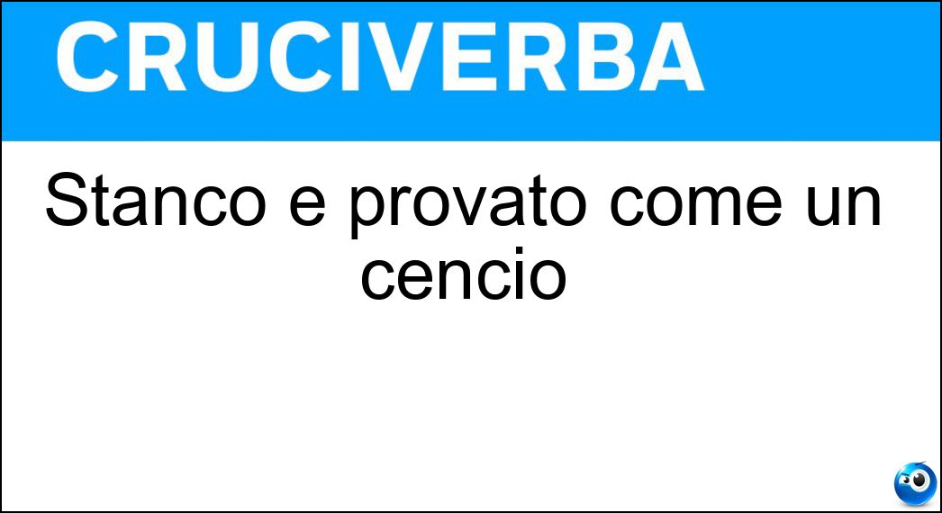 Stanco e provato come un cencio Soluzione Cruciverba: Stanco e provato come un cencio - Risposta Straccio