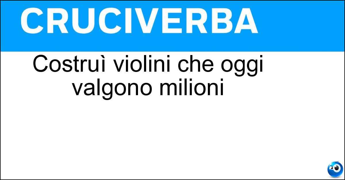 Costruì violini che oggi valgono milioni Soluzione Costruì violini che oggi valgono milioni - Stradivari