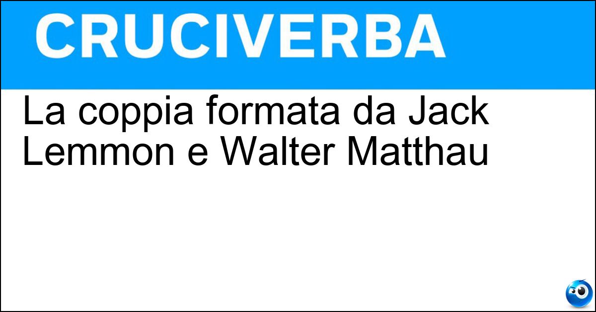 Soluzione La coppia formata da Jack Lemmon e Walter Matthau - Strana