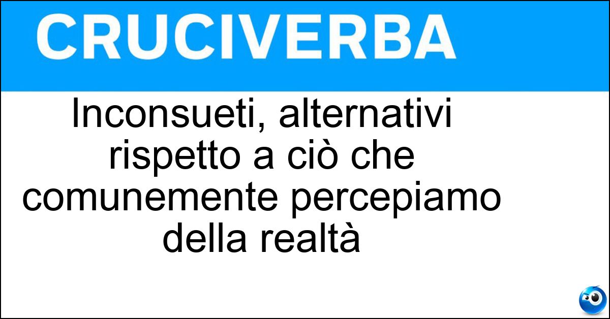 Inconsueti, alternativi rispetto a ciò che comunemente percepiamo della realtà Soluzione Inconsueti, alternativi rispetto a ciò che comunemente percepiamo della realtà - Stranianti