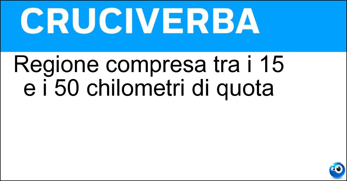 Regione compresa tra i 15 e i 50 chilometri di quota Soluzione Regione compresa tra i 15 e i 50 chilometri di quota - Stratosfera