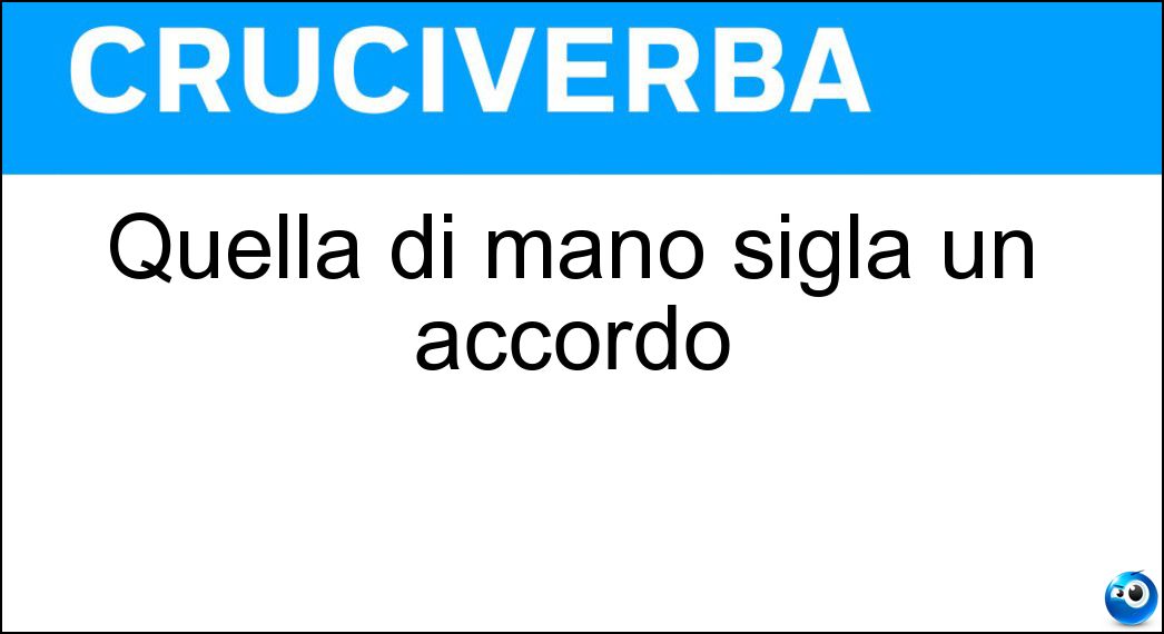 Quella di mano sigla un accordo Soluzione Cruciverba: Quella di mano sigla un accordo - Risposta Stretta