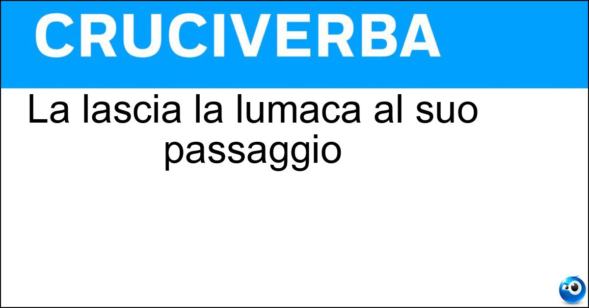 Soluzione La lascia la lumaca al suo passaggio - Stria