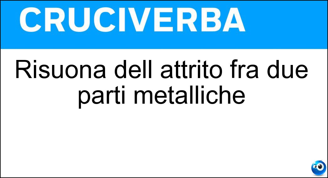 Risuona dell attrito fra due parti metalliche Soluzione Cruciverba: Risuona dell attrito fra due parti metalliche - Risposta Stridio